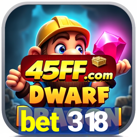 bet 318